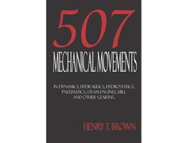 Livro 507 Mechanical Movements in Dynamics Hydraulics Hydrostatics Pneumatics Steam Engines Mill and Other Gearing de Henry T Brown (Inglês)