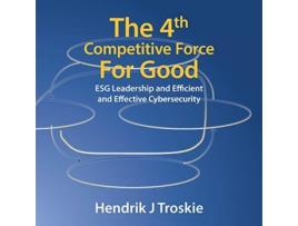 Livro The 4Th Competitive Force for Good Esg Leadership and Efficient and Effective Cybersecurity de Hendrik J Troskie (Inglês)