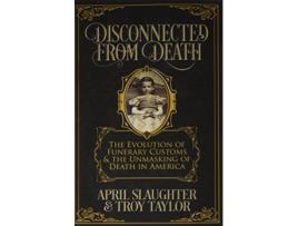 Livro Disconnected from Death The Evolution of Funerary Customs and the Unmasking of Death in America de Troy Taylor April Slaughter (Inglês)