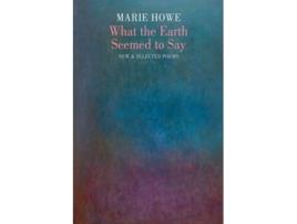Livro What the Earth Seemed to Say de Howe e Marie (Inglês)