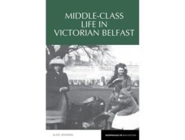 Livro Middle-Class Life in Victorian Belfast de Alice Johnson (Inglês)