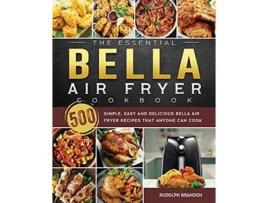 Livro The Essential Bella Air Fryer Cookbook 500 Simple Easy and Delicious Bella Air Fryer Recipes That Anyone Can Cook de Rudolph Brandon (Inglês)