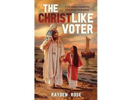 Livro The Christlike Voter A Christians Guide for Choosing Candidates de Rayden Rose (Inglês)