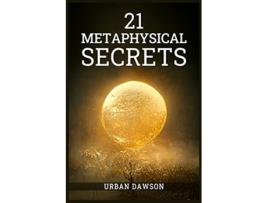 Livro 21 Metaphysical Secrets Wisdom That Can Change Your Life Even If You Think Differently 2022 Guide for Beginners de Urban Dawson (Inglês)