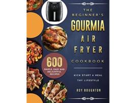 Livro The Beginners Gourmia Air Fryer Cookbook 600 Simple Easy and Delightful Recipes to Kick Start A Healthy Lifestyle de Roy Boughton (Inglês)