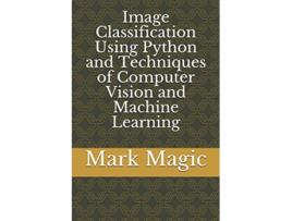 Livro Image Classification Using Python and Techniques of Computer Vision and Machine Learning de Dr Mark Magic (Inglês)
