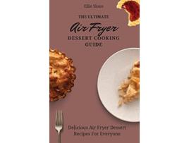 Livro The Ultimate Air Fryer Dessert Cooking Guide Delicious Air Fryer Dessert Recipes For Everyone de Ellie Sloan (Inglês)