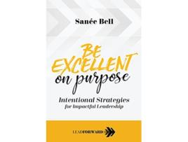 Livro Be Excellent on Purpose Intentional Strategies for Impactful Leadership Lead Forward de Sanée Bell (Inglês)
