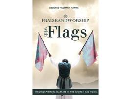 Livro Praise and Worship with Flags Waging Spiritual Warfare in the Church and Home de Delores Hillsman Harris (Inglês)