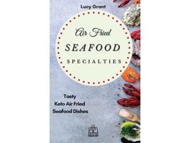 Livro Air Fried Seafood Specialties Tasty Keto Air Fried Seafood Dishes de Lucy Grant (Inglês)
