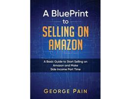 Livro A BluePrint to Selling on Amazon A Basic Guide to Start Selling on Amazon and Make Side Income Part Time de George Pain (Inglês)
