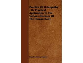 Livro Practice Of Osteopathy Its Practical Application To The Various Diseases Of The Human Body de Charles Henry Murray (Inglês)