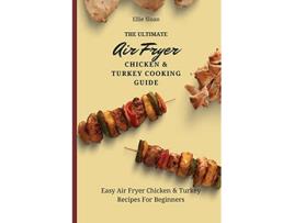 Livro The Ultimate Air Fryer Chicken Turkey Cooking Guide Easy Air Fryer Chicken Turkey Recipes For Beginners de Ellie Sloan (Inglês)