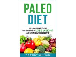 Livro Paleo Diet The Complete Paleo Diet for Beginners to Lose Weight and Live a Healthier Lifestyle de Cassidy Wilson (Inglês)