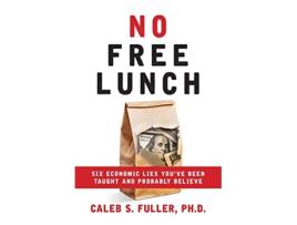 Livro No Free Lunch Six Economic Lies Youve Been Taught And Probably Believe de Caleb S Fuller (Inglês)