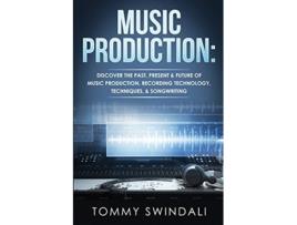 Livro Music Production Discover The Past Present Future of Music Production Recording Technology Techniques Songwriting de Tommy Swindali (Inglês)