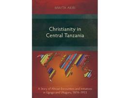 Livro Christianity in Central Tanzania A Story of African Encounters and Initiatives in Ugogo and Ukaguru 18761933 de Mwita Akiri (Inglês)