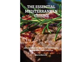 Livro The Essential Mediterranean Cuisine Delicious Meat Recipes to Weight Loss and a Healthier Lifestyle Italian Diet de Laura Bianchi (Inglês)