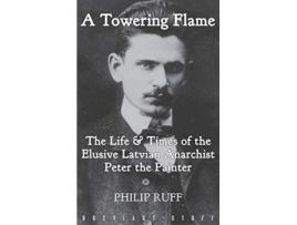 Livro A Towering Flame The Life Times of the Elusive Latvian Anarchist Peter the Painter de Philip Ruff (Inglês)