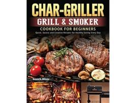 Livro CharGriller Grill Smoker Cookbook For Beginners Quick Savory and Creative Recipes for Healthy Eating Every Day de Kenneth Wilson (Inglês)