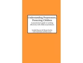 Livro Understanding Perpetrators Protecting Children A practitioners guide to working with child sexual abusers de L Deacon B Gocke C Baim (Inglês)