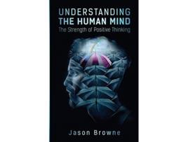 Livro Understanding the Human Mind The Strength of Positive Thinking de Jason Browne (Inglês)