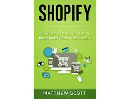 Livro Shopify Step by Step Guide on How to Make Money Selling on Shopify de Matthew Scott (Inglês)