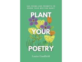 Livro Plant Your Poetry 365 Poems and Prompts to Grow Your Writing Habit de Louise Goodfield (Inglês)