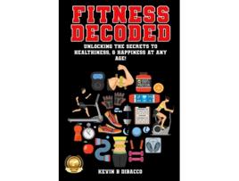 Livro Fitness Decoded Unlocking the Secrets to a Healthiness, amp Happiness at any Age! de Kevin B DiBacco (Inglês)
