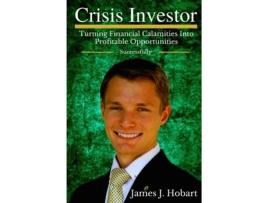 Livro Crisis Investor: Turning Financial Calamities Into Profitable Opportunities Successfully James J. Hobart (Inglês)