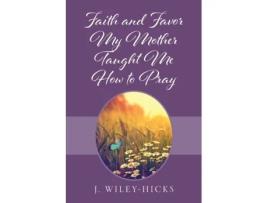Livro Faith and Favor My Mother Taught Me How to Pray J Wiley-Hicks (Inglês)