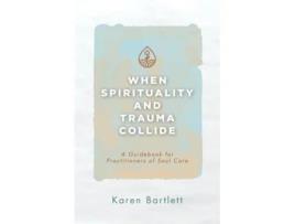 Livro When Spirituality and Trauma Collide A Guidebook for Practitioners of Soul Care de Karen Bartlett (Inglês)