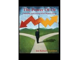 Livro The Power Of Or: Choosing And Doing What Matters Most Joe Robert Thornton (Inglês)