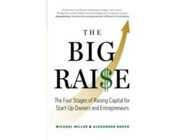 Livro The Big Raise The Four Stages of Raising Capital for Start-Up Owners and Entrepreneurs de Michael Miller e Alexander Baker (Inglês)