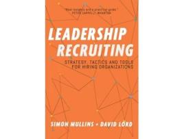 Livro Leadership Recruiting: Strategy, Tactics and Tools for Hiring Organizations Simon Mullins, David Lord (Inglês)