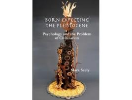 Livro Born Expecting the Pleistocene: Psychology and the Problem of Civilization Mark Seely (Inglês)