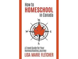 Livro How to Homeschool in Canada A Travel Guide for Your Homeschooling Journey de Lisa Marie Fletcher (Inglês)