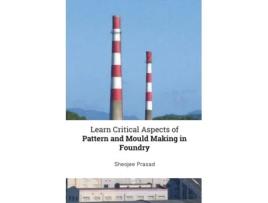 Livro Learn Critical Aspects of Pattern and Mould Making in Foundry Sheojee Prasad (Inglês)