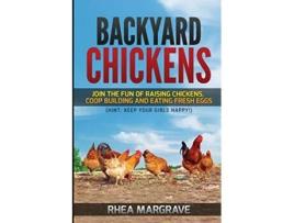 Livro Backyard Chickens Join the Fun of Raising Chickens Coop Building and Delicious Fresh Eggs Hint Keep Your Girls Happy de Rhea Margrave (Inglês)