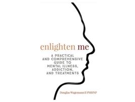 Livro Enlighten Me A Practical and Comprehensive Guide to Mental Illness Addiction and Treatments de Douglas Wagemann II (Inglês)