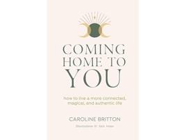 Livro Coming Home To You How to live a more connected magical and authentic life de Caroline Britton (Inglês)