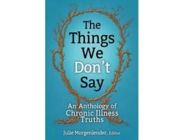 Livro The Things We Don't Say: An Anthology of Chronic Illness Truths Julie Morgenlender (Inglês)