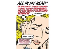 Livro All in My Head: An Epic Quest to Cure an Unrelenting, Totally Unreasonable, and Only Slightly Enlightening Headache Paula Kamen (Inglês)