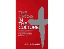 Livro The Cross in the Culture: Connecting Our Stories to the Greatest Story Ever Told Ruth Buchanan (Inglês)