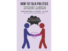 Livro How to Talk Politics without Arguing: 'I Think I'm Right, but I Could Be Wrong' Constantinos E. Scaros (Inglês)