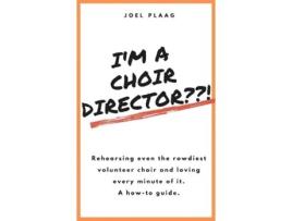 Livro I'm a Choir Director??!: Rehearsing even the rowdiest volunteer choir and loving every minute of it. Joel F Plaag (Inglês)