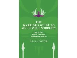 Livro The Warrior's Guide to Successful Sobriety: How to Gain Mental, Emotional and Spiritual Muscles Kj Foster (Inglês)