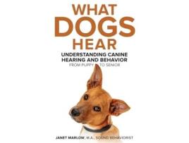 Livro What Dogs Hear: Understanding Canine Hearing and Behavior From Puppy to Senior Janet Marlow (Inglês)