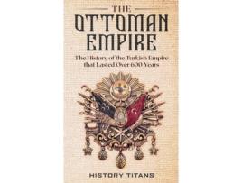 Livro The Ottoman Empire: The History of the Turkish Empire that Lasted Over 600 Years History Titans (Inglês)
