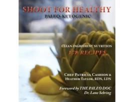 Livro Shoot for Healthy: Clean-Ingredient Nutrition, Paleo-Ketogenic Patricia Cashion, Heather Taylor (Inglês)